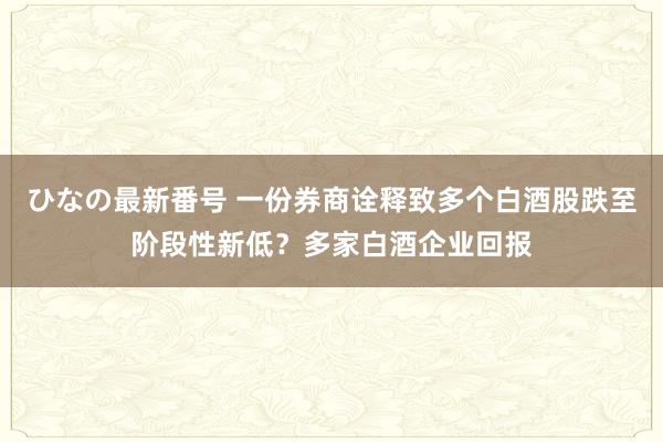 ひなの最新番号 一份券商诠释致多个白酒股跌至阶段性新低？多家白酒企业回报