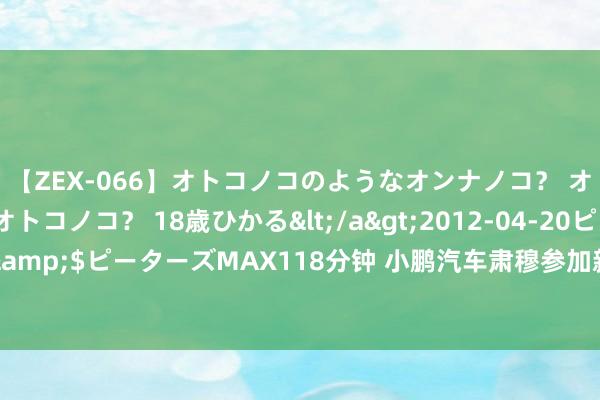 【ZEX-066】オトコノコのようなオンナノコ？ オンナノコのようなオトコノコ？ 18歳ひかる</a>2012-04-20ピーターズMAX&$ピーターズMAX118分钟 小鹏汽车肃穆参加新加坡商场 首家肃穆门店展望9月开业