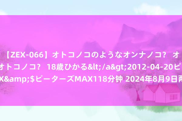 【ZEX-066】オトコノコのようなオンナノコ？ オンナノコのようなオトコノコ？ 18歳ひかる</a>2012-04-20ピーターズMAX&$ピーターズMAX118分钟 2024年8月9日两湖绿谷物流股份有限公司价钱行情