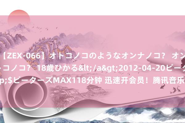 【ZEX-066】オトコノコのようなオンナノコ？ オンナノコのようなオトコノコ？ 18歳ひかる</a>2012-04-20ピーターズMAX&$ピーターズMAX118分钟 迅速开会员！腾讯音乐Q2营收71.6亿元 付用度户数达1.17亿