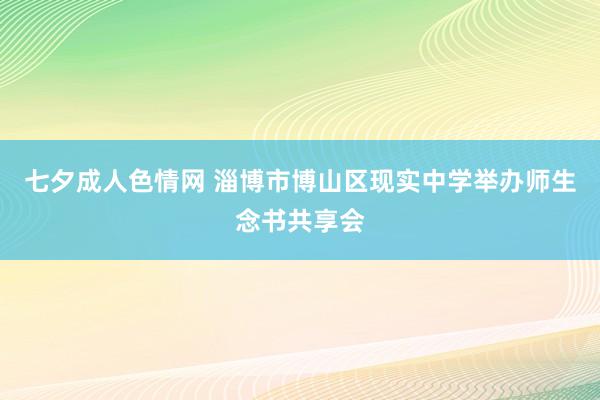 七夕成人色情网 淄博市博山区现实中学举办师生念书共享会