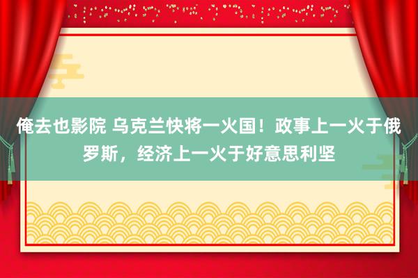 俺去也影院 乌克兰快将一火国！政事上一火于俄罗斯，经济上一火于好意思利坚