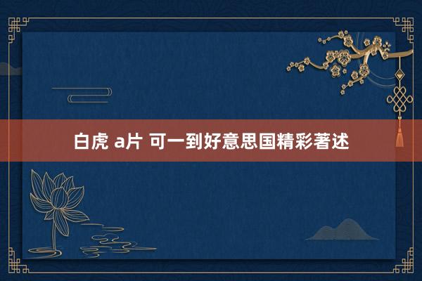 白虎 a片 可一到好意思国精彩著述