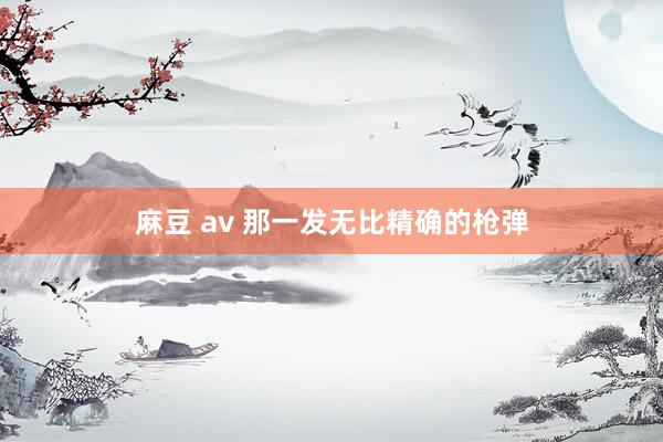 麻豆 av 那一发无比精确的枪弹