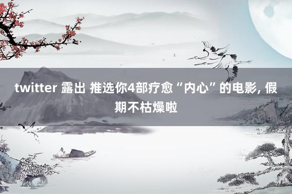 twitter 露出 推选你4部疗愈“内心”的电影， 假期不枯燥啦