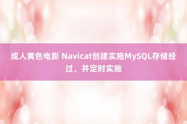 成人黄色电影 Navicat创建实施MySQL存储经过，并定时实施