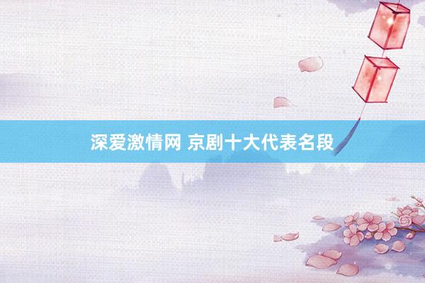 深爱激情网 京剧十大代表名段