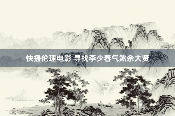 快播伦理电影 寻找李少春气煞余大贤