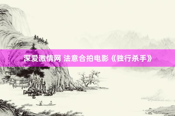 深爱激情网 法意合拍电影《独行杀手》