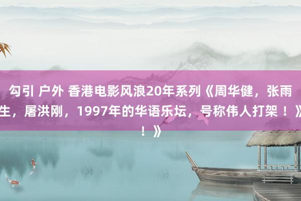 勾引 户外 香港电影风浪20年系列《周华健，张雨生，屠洪刚，<a href=