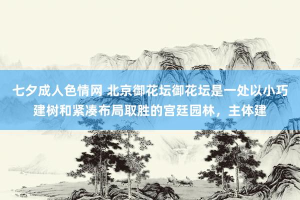 七夕成人色情网 北京御花坛御花坛是一处以小巧建树和紧凑布局取胜的宫廷园林，主体建