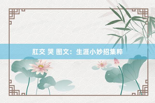 肛交 哭 图文：生涯小妙招集粹
