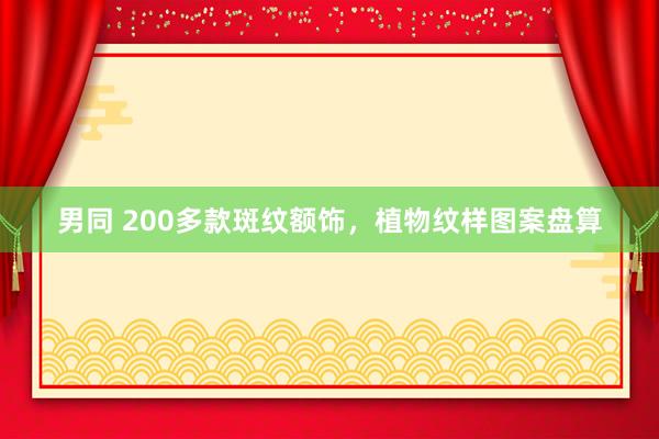 男同 200多款斑纹额饰，植物纹样图案盘算