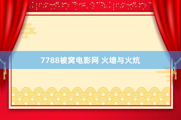 7788被窝电影网 火墙与火炕